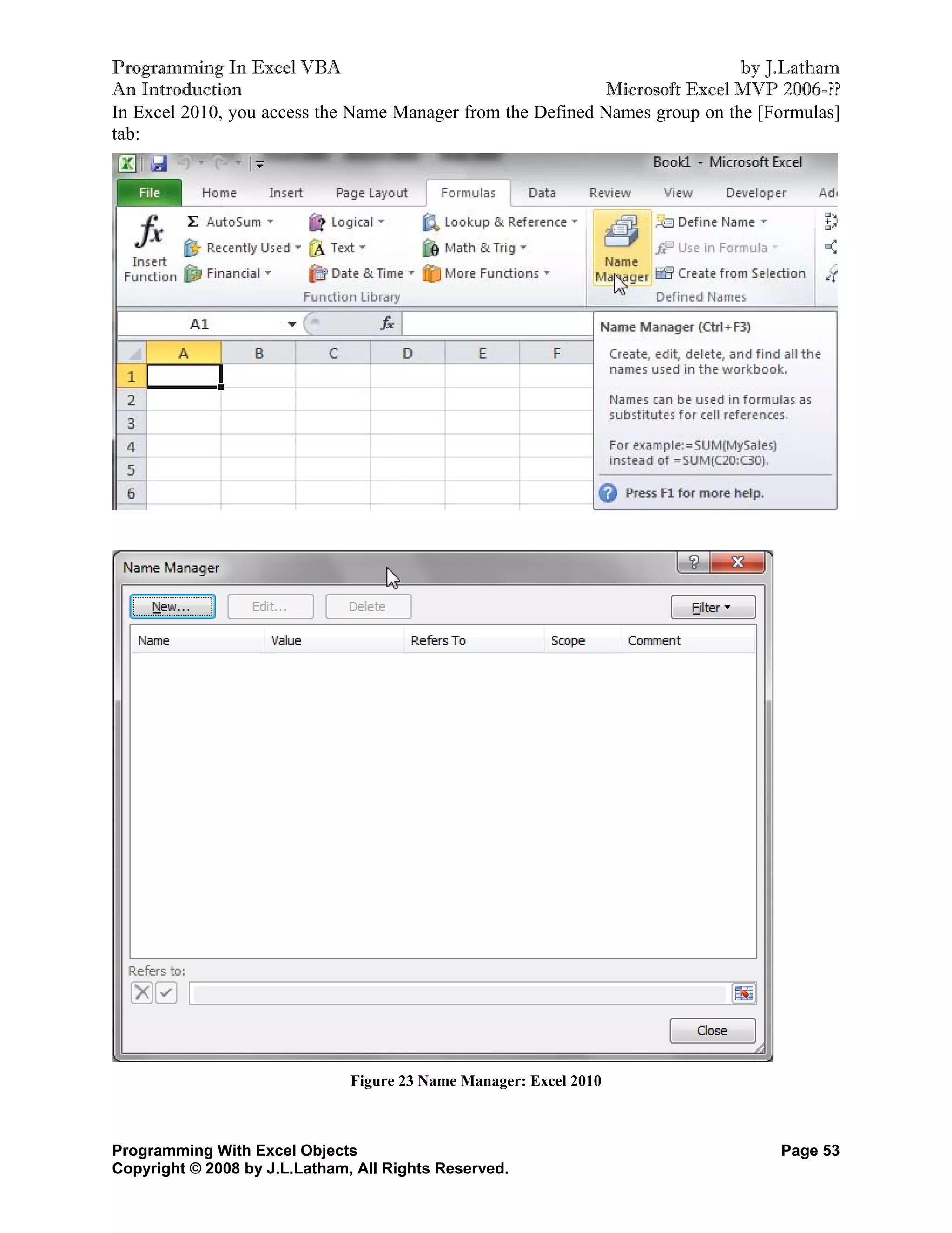 Programming In Excel VBA                                                     by J.Latham
An Introduction                                             Microsoft Excel MVP 2006-??
In Excel 2010, you access the Name Manager from the Defined Names group on the [Formulas]
tab:




                               Figure 23 Name Manager: Excel 2010



Programming With Excel Objects                                                   Page 53
Copyright © 2008 by J.L.Latham, All Rights Reserved.
 