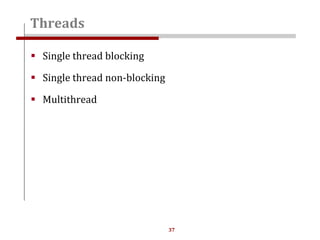 37
 Single thread blocking
 Single thread non-blocking
 Multithread
Threads
 