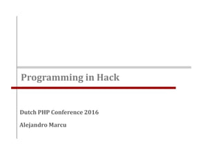 Programming in Hack
Alejandro Marcu
Dutch PHP Conference 2016
 