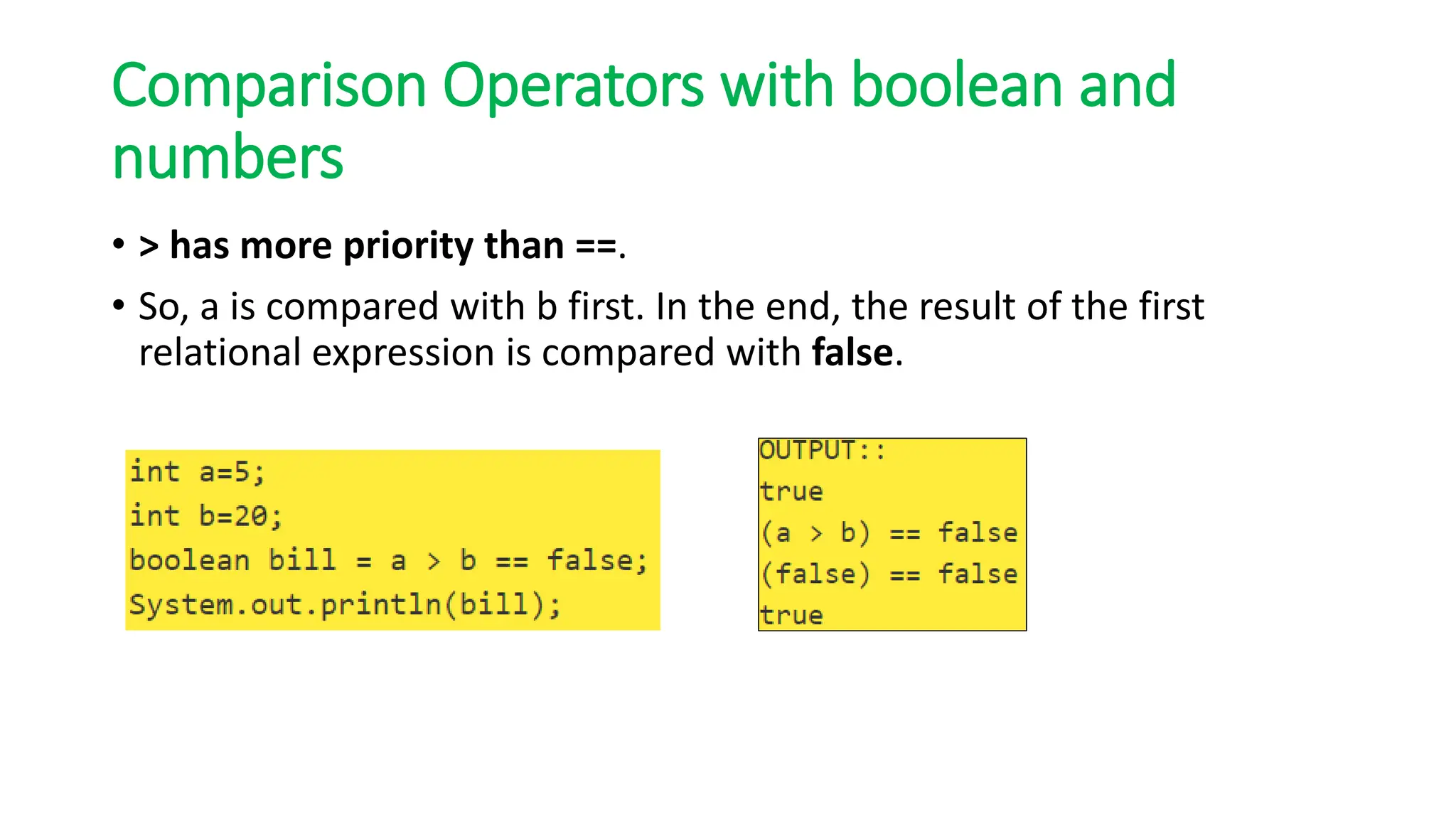 Comparison Operators with boolean and
numbers
• > has more priority than ==.
• So, a is compared with b first. In the end, the result of the first
relational expression is compared with false.
 