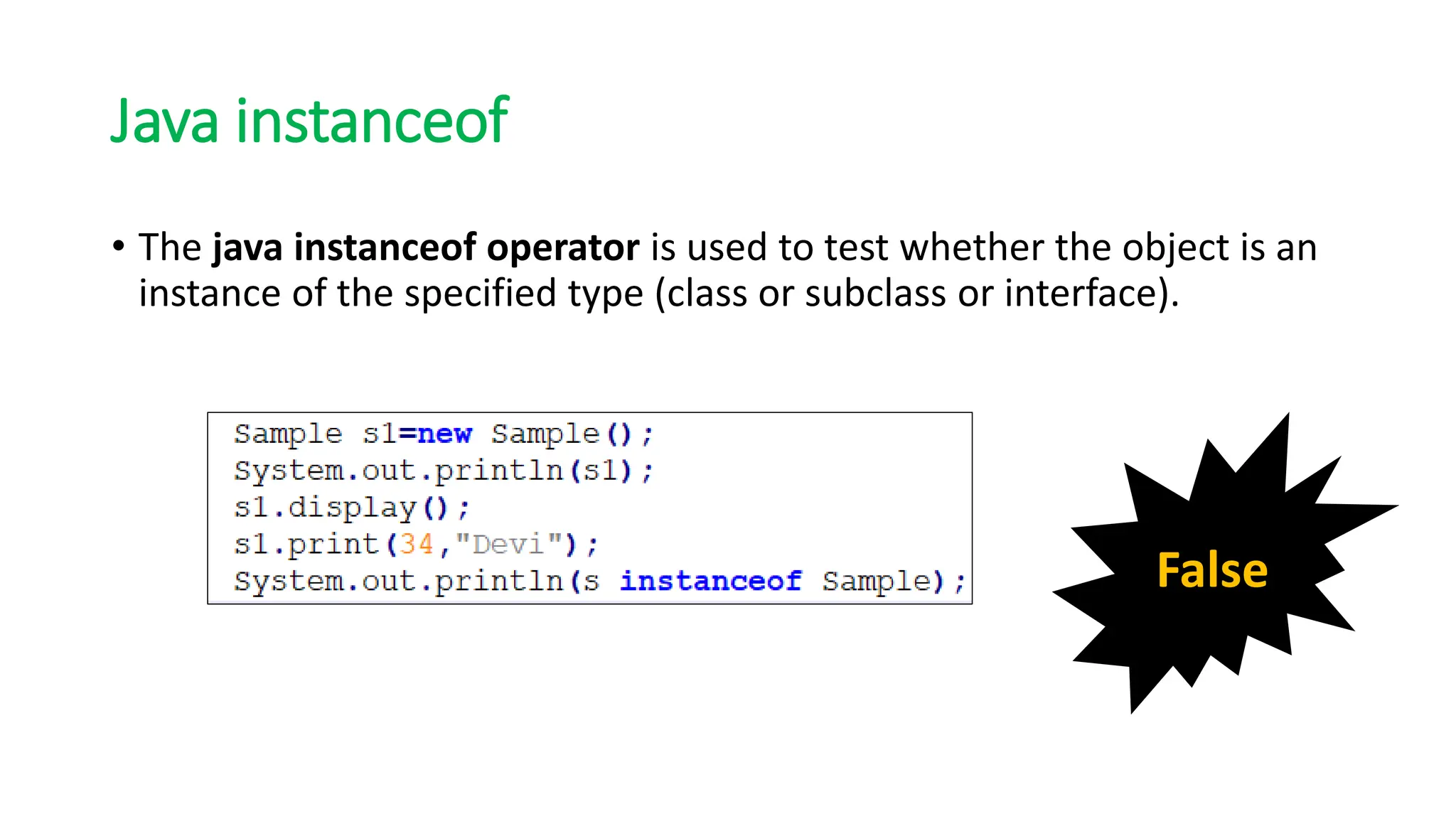 Java instanceof
• The java instanceof operator is used to test whether the object is an
instance of the specified type (class or subclass or interface).
False
 