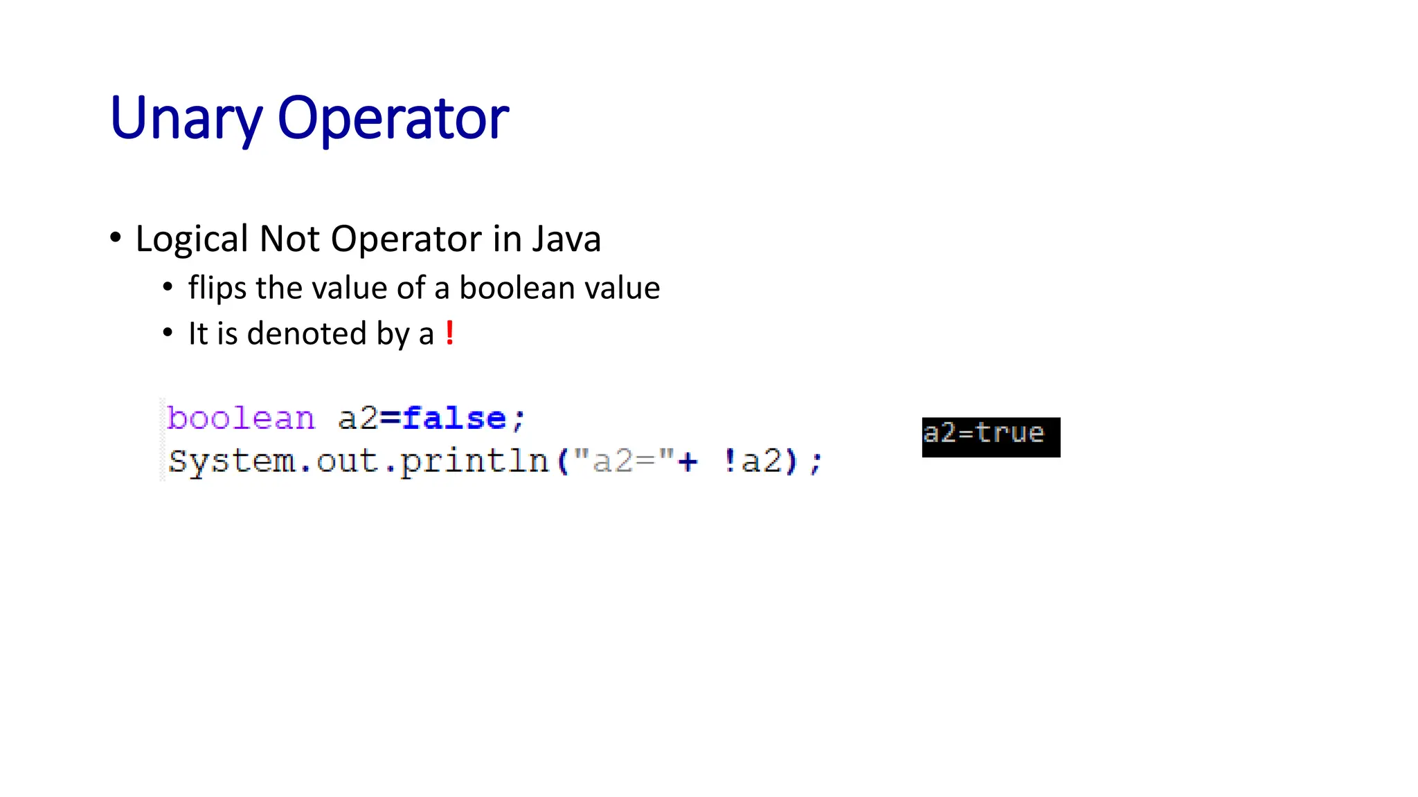 Unary Operator
• Logical Not Operator in Java
• flips the value of a boolean value
• It is denoted by a !
 