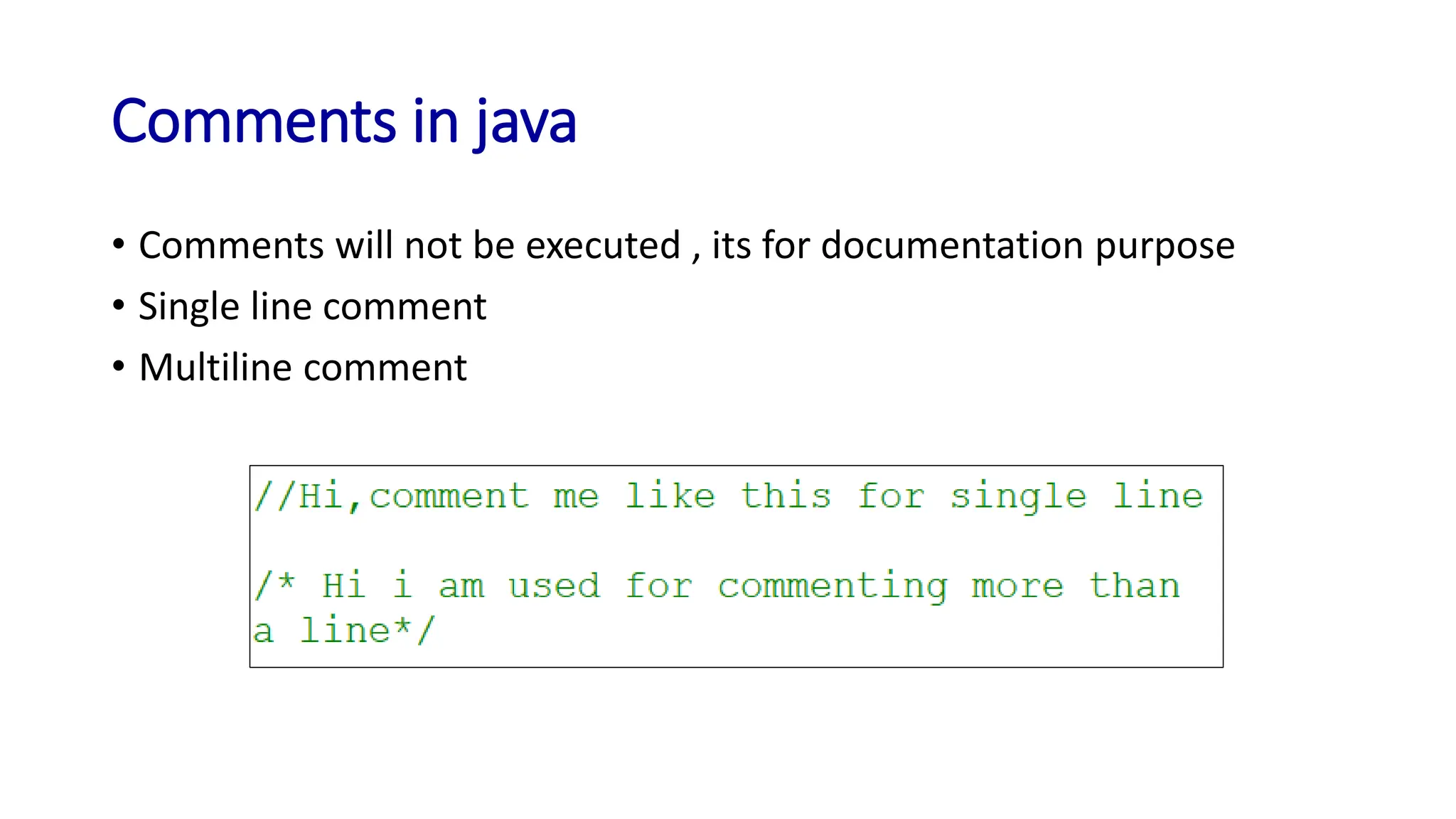 Comments in java
• Comments will not be executed , its for documentation purpose
• Single line comment
• Multiline comment
 