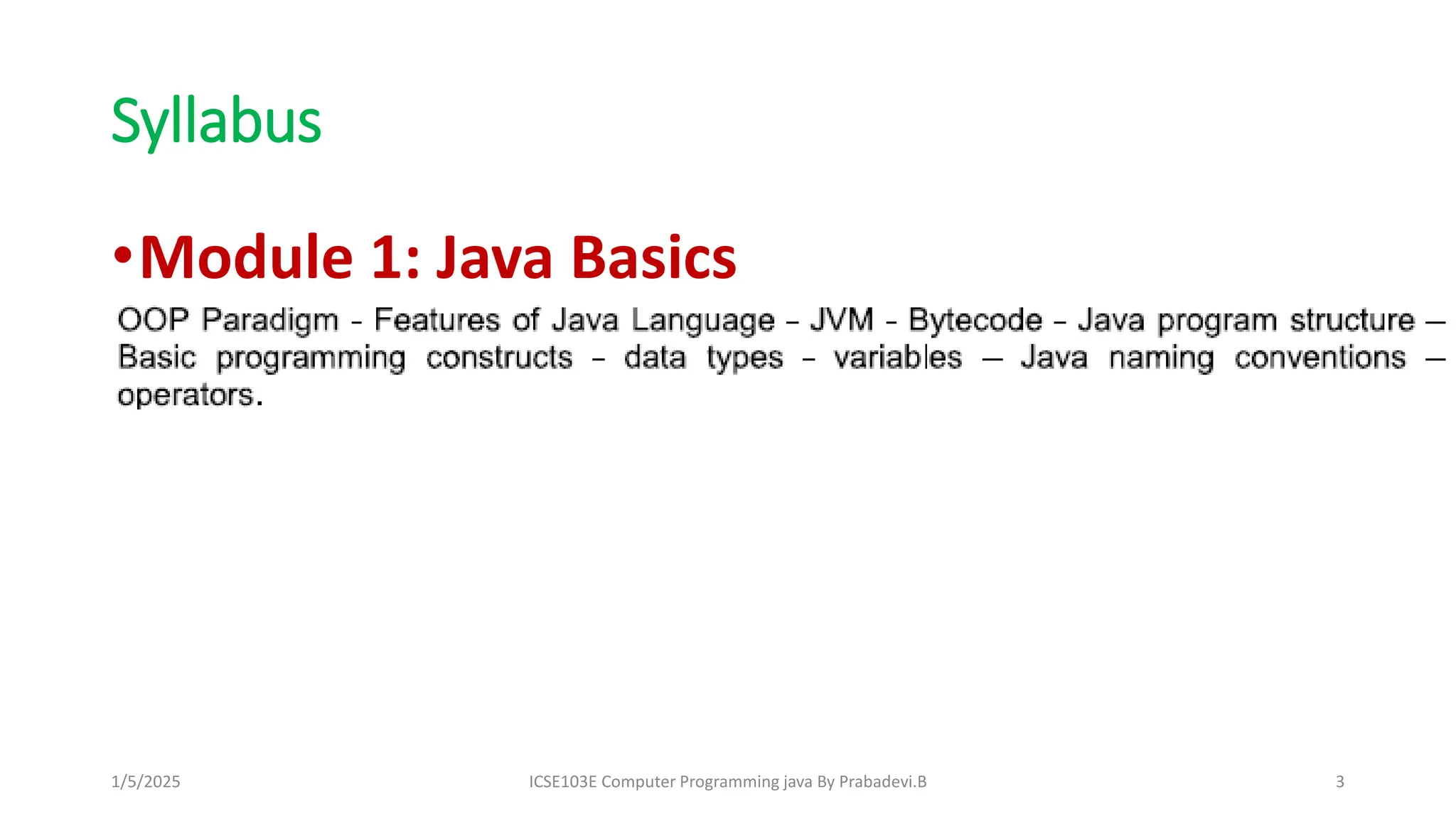 Syllabus
•Module 1: Java Basics
1/5/2025 ICSE103E Computer Programming java By Prabadevi.B 3
 