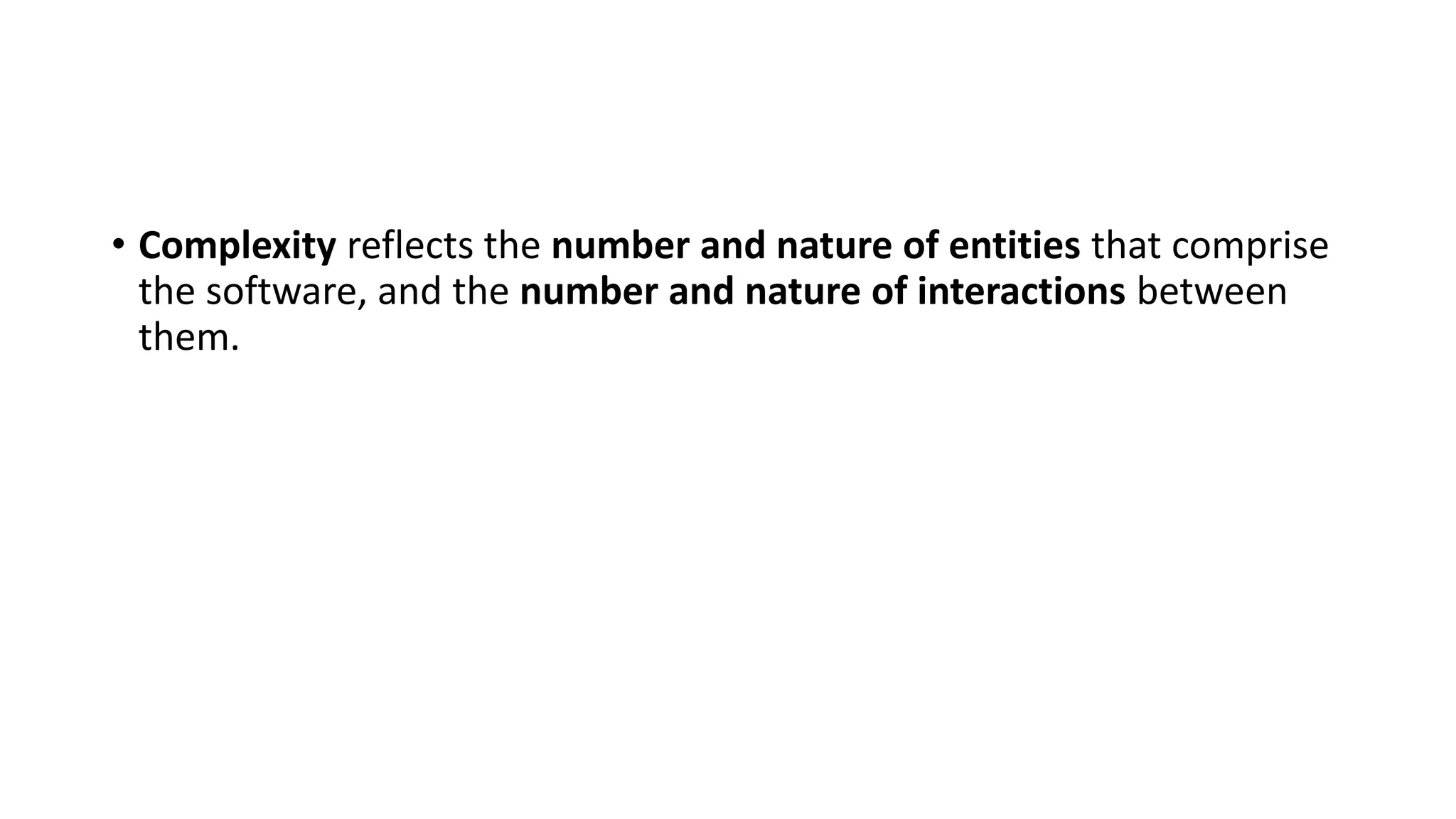 • Complexity reflects the number and nature of entities that comprise
the software, and the number and nature of interactions between
them.
 
