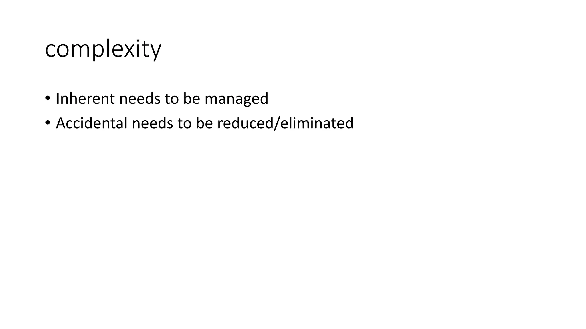 complexity
• Inherent needs to be managed
• Accidental needs to be reduced/eliminated
 