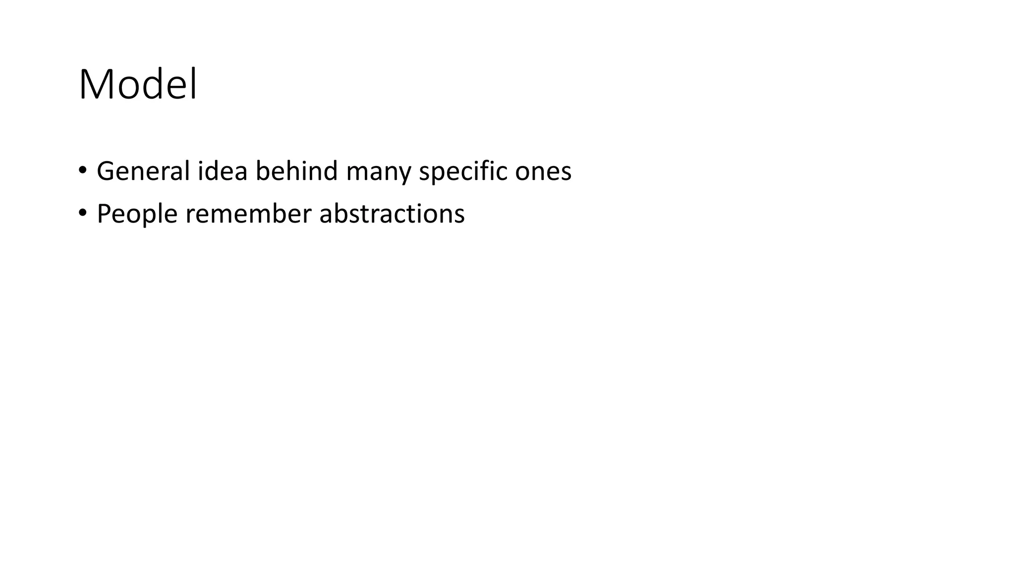 Model
• General idea behind many specific ones
• People remember abstractions
 
