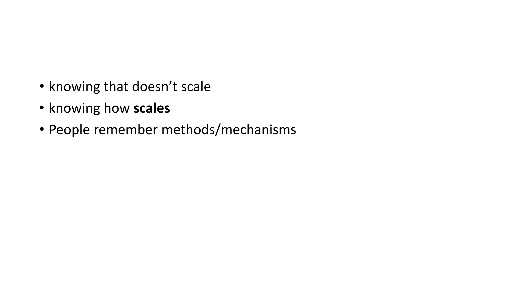 • knowing that doesn’t scale
• knowing how scales
• People remember methods/mechanisms
 