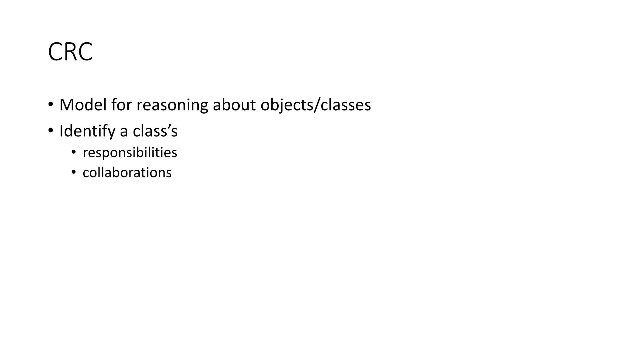 CRC
• Model for reasoning about objects/classes
• Identify a class’s
• responsibilities
• collaborations
 