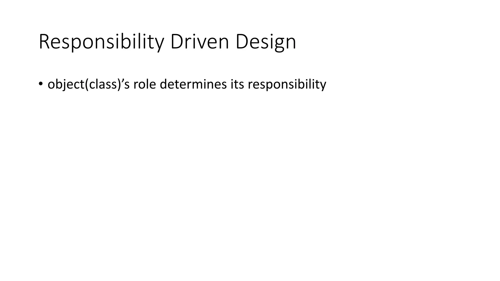 Responsibility Driven Design
• object(class)’s role determines its responsibility
 