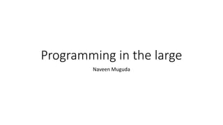 Programming in the large
Naveen Muguda
 