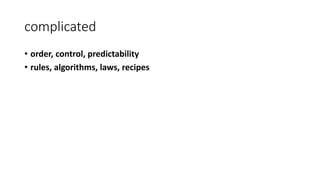 complicated
• order, control, predictability
• rules, algorithms, laws, recipes
 