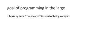 goal of programming in the large
• Make system “complicated” instead of being complex
 
