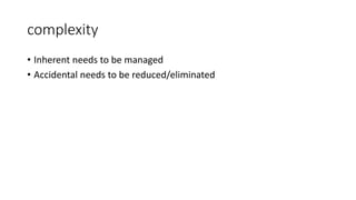 complexity
• Inherent needs to be managed
• Accidental needs to be reduced/eliminated
 