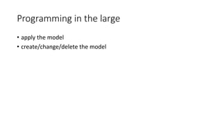 Programming in the large
• apply the model
• create/change/delete the model
 