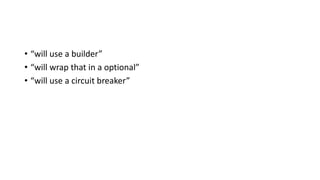 • “will use a builder”
• “will wrap that in a optional”
• “will use a circuit breaker”
 
