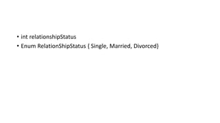 • int relationshipStatus
• Enum RelationShipStatus { Single, Married, Divorced}
 