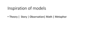 Inspiration of models
• Theory | Story | Observation| Math | Metaphor
 