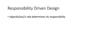 Responsibility Driven Design
• object(class)’s role determines its responsibility
 