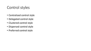 Control styles
• Centralized control style
• Delegated control style
• Clustered control style
• Dispersed control style
• Preferred control style
 