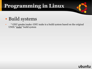 Programming in Linux Build systems * GNU gmake/make: GNU make is a build system based on the original UNIX " make " build system 
