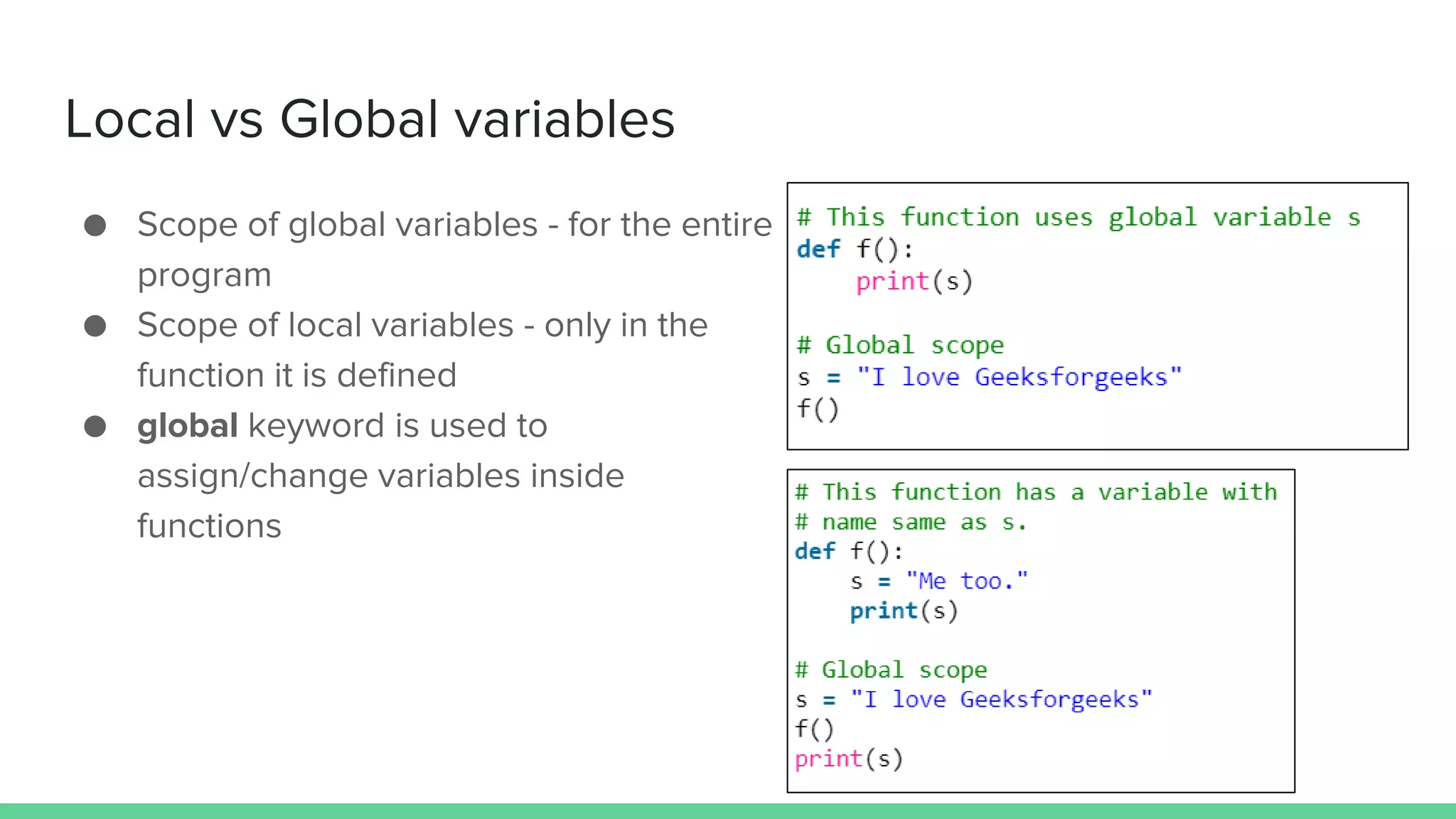 Local vs Global variables ● Scope of global variables - for the entire program ● Scope of local variables - only in the function it is defined ● global keyword is used to assign/change variables inside functions 
