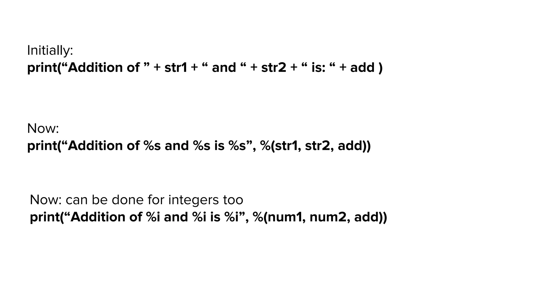 Now: print(“Addition of %s and %s is %s”, %(str1, str2, add)) Initially: print(“Addition of ” + str1 + “ and “ + str2 + “ is: “ + add ) Now: can be done for integers too print(“Addition of %i and %i is %i”, %(num1, num2, add)) 