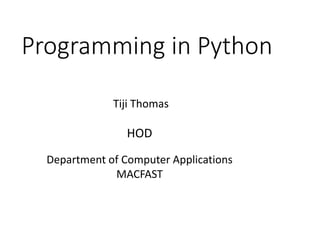 Programming in Python
Tiji Thomas
HOD
Department of Computer Applications
MACFAST
 