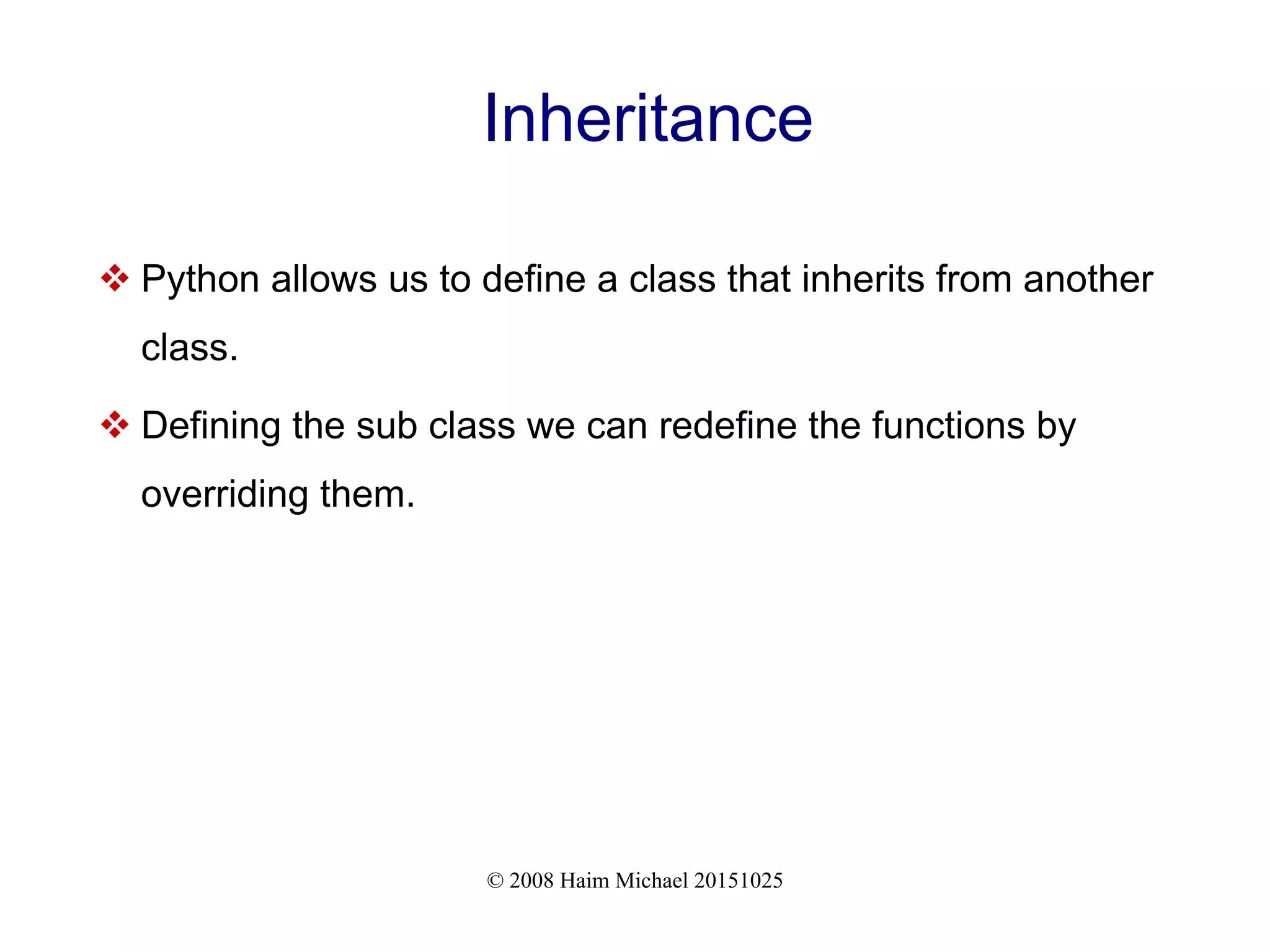 © 2008 Haim Michael 20151025 Inheritance  Python allows us to define a class that inherits from another class.  Defining the sub class we can redefine the functions by overriding them. 