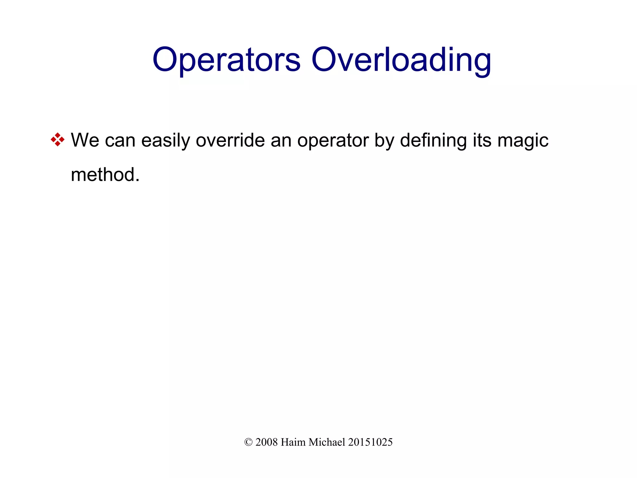 © 2008 Haim Michael 20151025 Operators Overloading  We can easily override an operator by defining its magic method. 