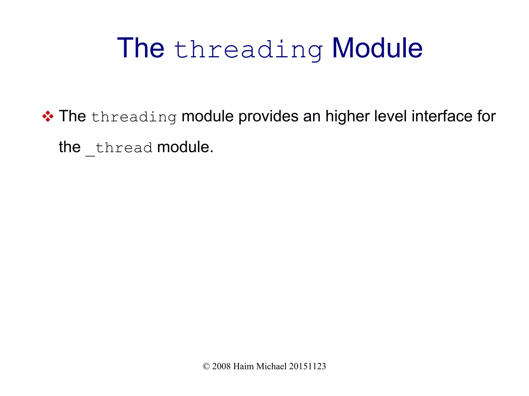 © 2008 Haim Michael 20151123 The threading Module  The threading module provides an higher level interface for the _thread module. 