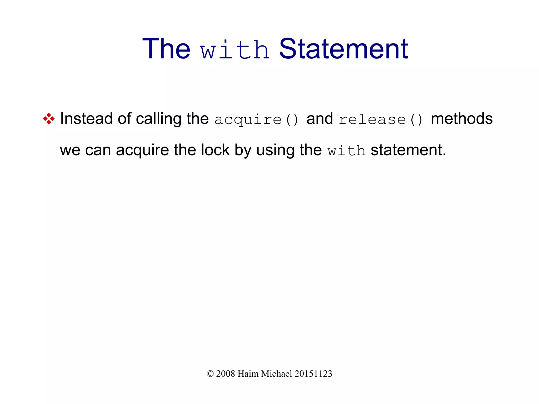 © 2008 Haim Michael 20151123 The with Statement  Instead of calling the acquire() and release() methods we can acquire the lock by using the with statement. 