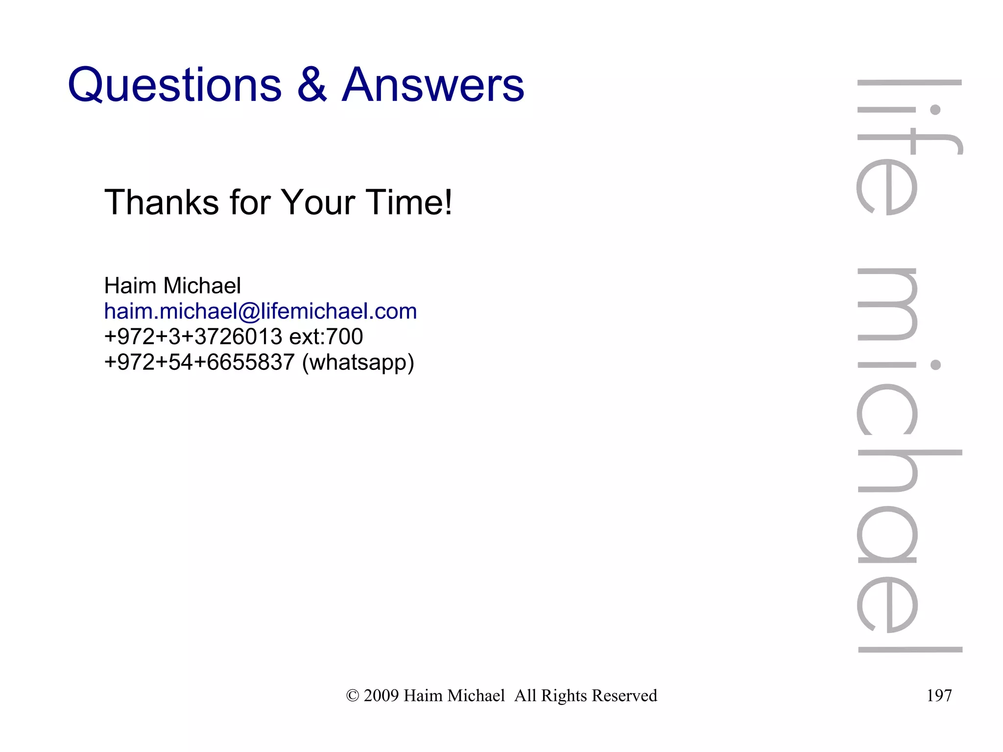 © 2009 Haim Michael All Rights Reserved 197 Questions & Answers Thanks for Your Time! Haim Michael haim.michael@lifemichael.com +972+3+3726013 ext:700 +972+54+6655837 (whatsapp) life michael 