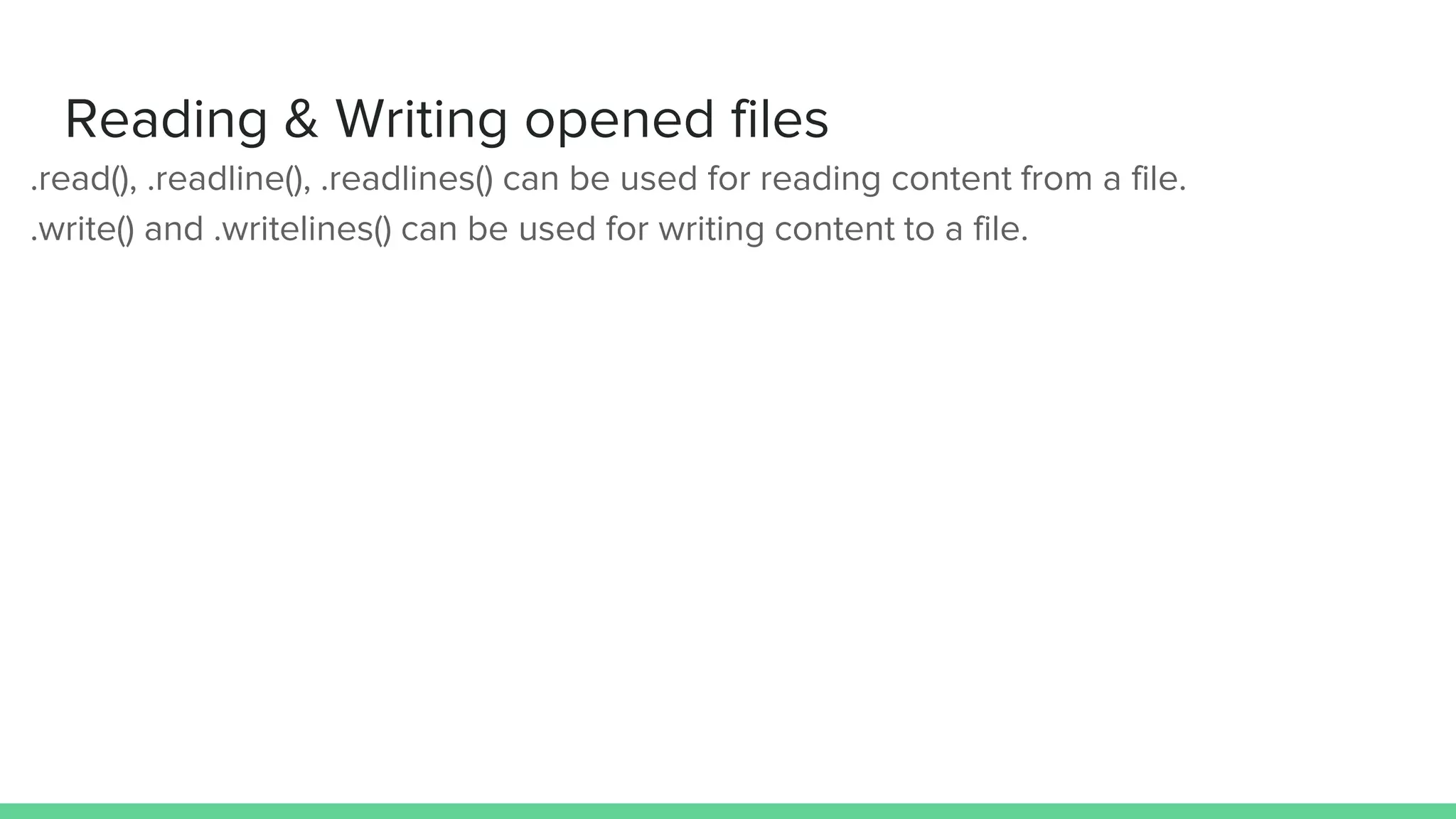 Reading & Writing opened files ● .read(), .readline(), .readlines() can be used for reading content from a file. ● .write() and .writelines() can be used for writing content to a file. 