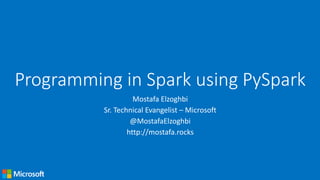 Programming in Spark using PySpark
Mostafa Elzoghbi
Sr. Technical Evangelist – Microsoft
@MostafaElzoghbi
http://mostafa.rocks
 