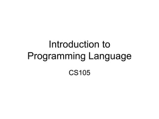 Introduction to
Programming Language
CS105
 