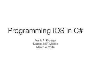 Programming iOS in C#
Frank A. Krueger
Seattle .NET Mobile
March 4, 2014

 