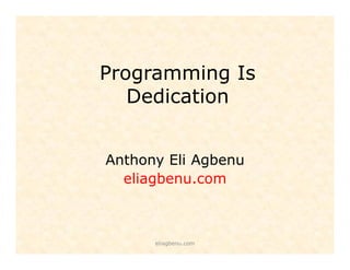 Programming Is
Dedication
Anthony Eli Agbenu
eliagbenu.com

eliagbenu.com

 