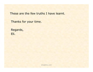 These are the few truths I have learnt.
Thanks for your time.
Regards,
Eli.

eliagbenu.com

 
