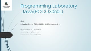 Programming Laboratory
Java(PCCO3060L)
Unit 1
Introduction to Object Oriented Programming
Prof. Swapnil H. Chaudhari
Computer Engineering Department,
R.C.Patel Institute of Technology, Shirpur
 