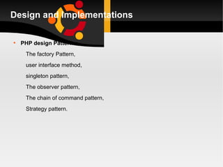 Design and Implementations PHP design Patterns: The factory Pattern, user interface method, singleton pattern, The observer pattern, The chain of command pattern, Strategy pattern. 