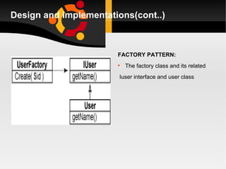 Design and implementations(cont..) FACTORY PATTERN: The factory class and its related Iuser interface and user class 