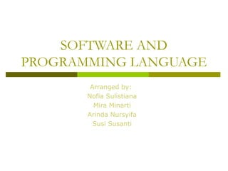 SOFTWARE AND
PROGRAMMING LANGUAGE
Arranged by:
Nofia Sulistiana
Mira Minarti
Arinda Nursyifa
Susi Susanti
 