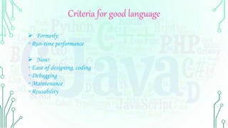 Criteria for good language
 Formerly:
◦ Run-time performance
 Now:
◦ Ease of designing, coding
◦ Debugging
◦ Maintenance
◦ Reusability
 