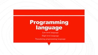 Programming
language
• Low level language
• High level language
• Translating programming language
 