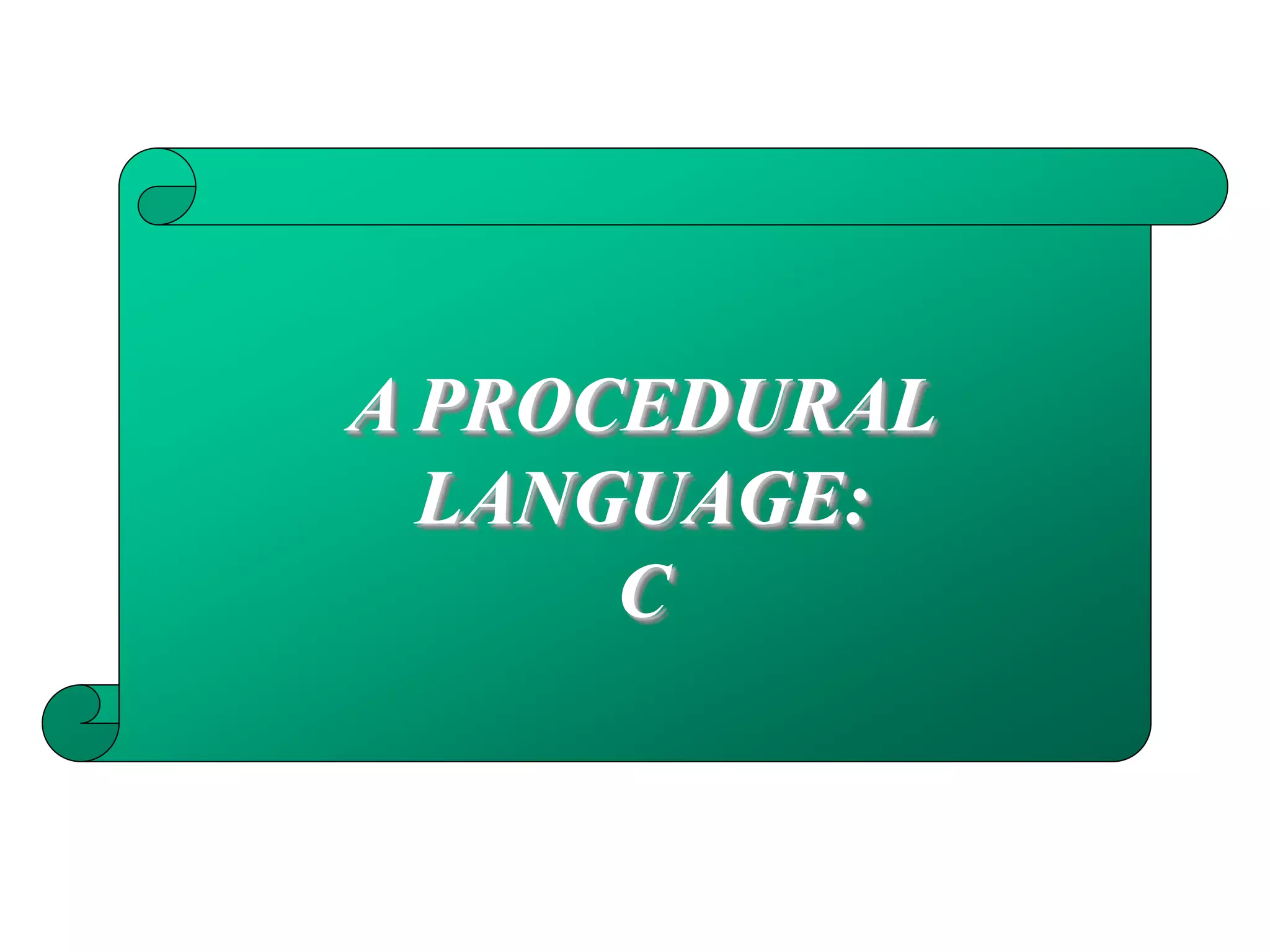 A PROCEDURAL
LANGUAGE:
C
 