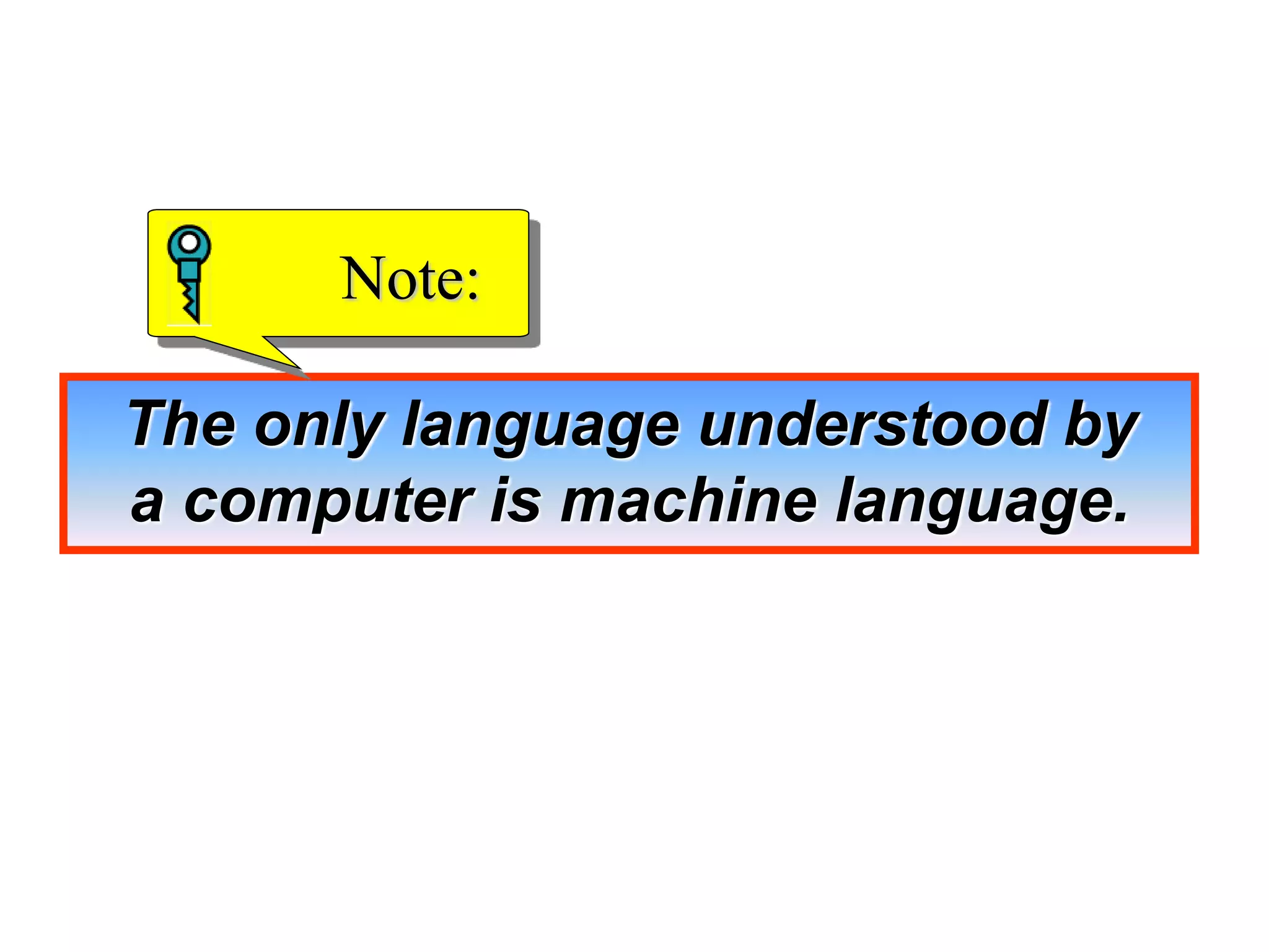 The only language understood by
a computer is machine language.
Note:
 