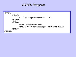 <HTML>
<HEAD>
<TITLE> Sample Document </TITLE>
</HEAD>
<BODY>
This is the picture of a book:
<IMG SRC="Pictures/book1.gif" ALIGN=MIDDLE>
</BODY>
</HTML>
HTML Program
 