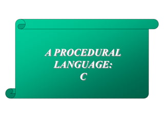 A PROCEDURAL
LANGUAGE:
C
 