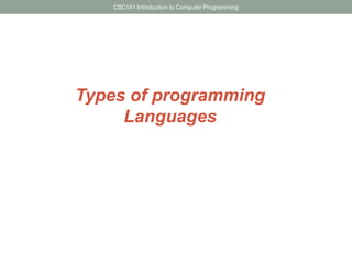 CSC141 Introduction to Computer Programming

Types of programming
Languages

 